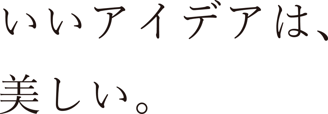 いいアイデアは、美しい。