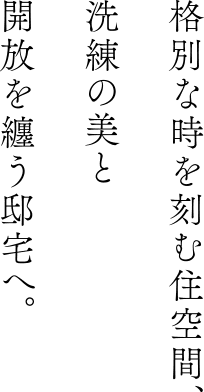 格別な時を刻む住空間、洗練の美と開放を纏う邸宅へ。